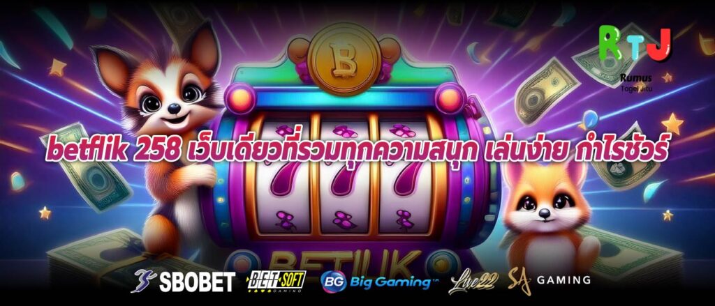 betflik 258 เว็บเดียวที่รวมทุกความสนุก เล่นง่าย กำไรชัวร์